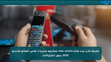 اضبط الآن تردد قناة mbc action لمتابعة مباريات كأس العالم للأندية 2025 بدون اشتراكات